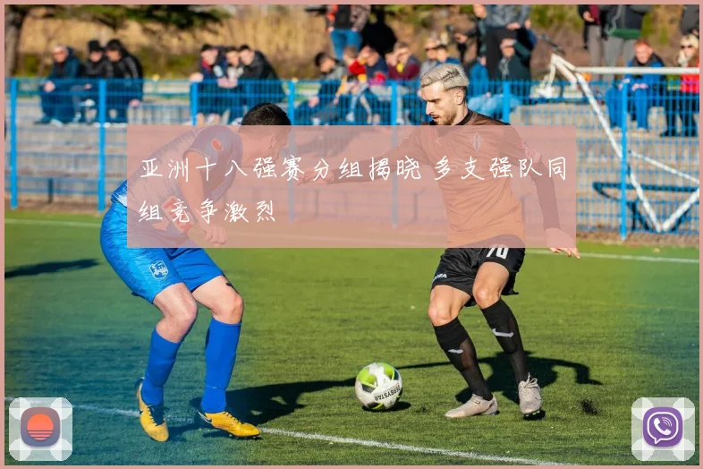 亚洲十八强赛分组揭晓 多支强队同组竞争激烈