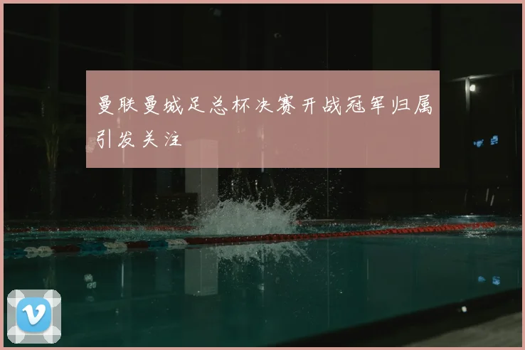 曼联曼城足总杯决赛开战冠军归属引发关注