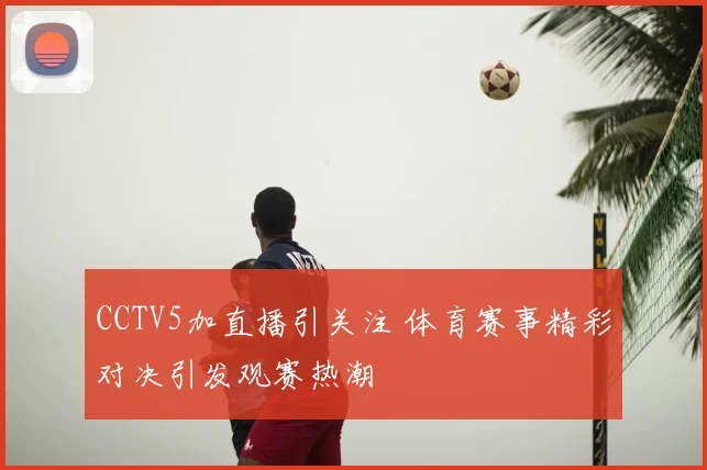 CCTV5加直播引关注 体育赛事精彩对决引发观赛热潮