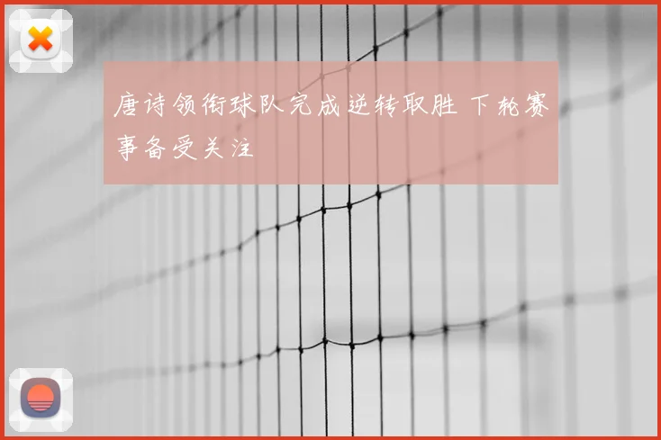 唐诗领衔球队完成逆转取胜 下轮赛事备受关注