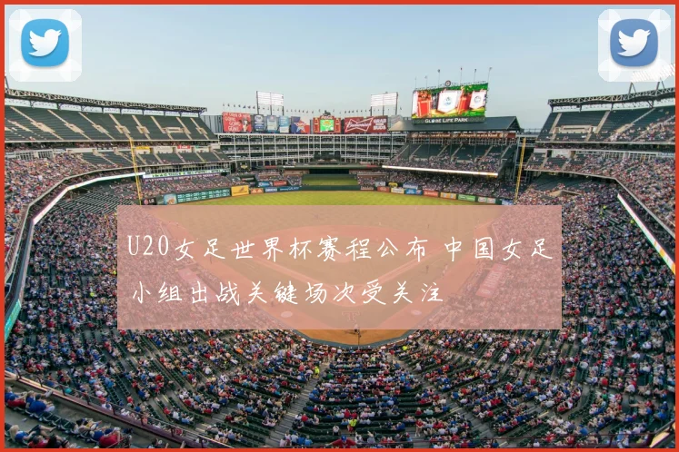 U20女足世界杯赛程公布 中国女足小组出战关键场次受关注