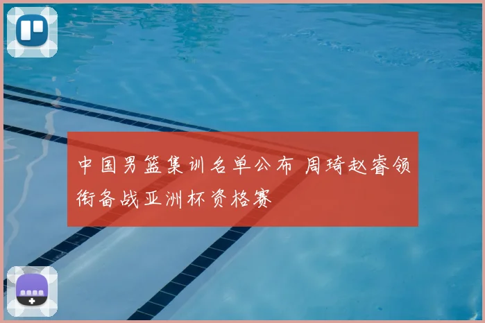 中国男篮集训名单公布 周琦赵睿领衔备战亚洲杯资格赛