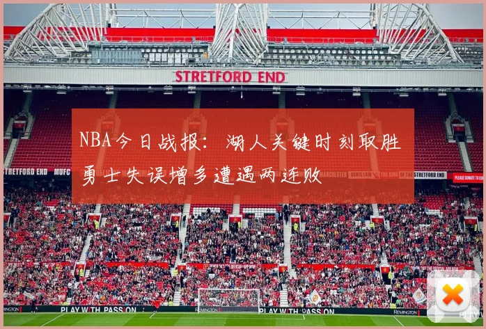 NBA今日战报：湖人关键时刻取胜 勇士失误增多遭遇两连败