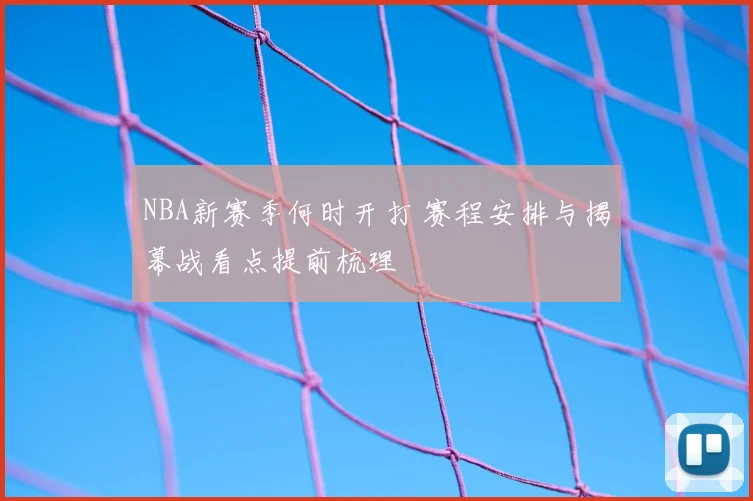 NBA新赛季何时开打 赛程安排与揭幕战看点提前梳理