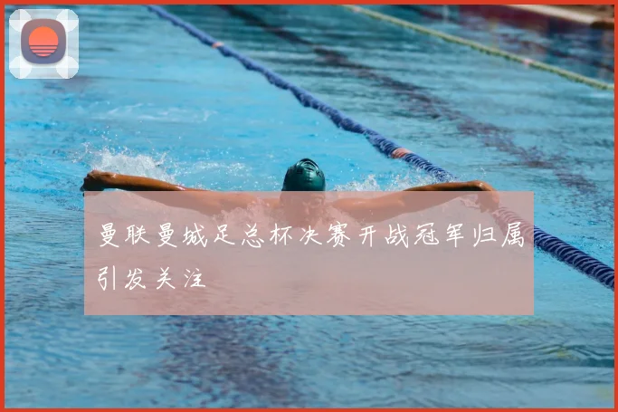 曼联曼城足总杯决赛开战冠军归属引发关注