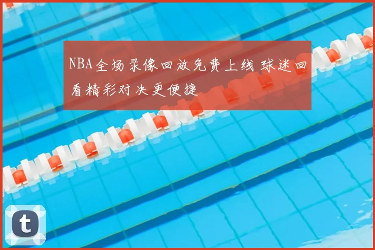 NBA全场录像回放免费上线 球迷回看精彩对决更便捷