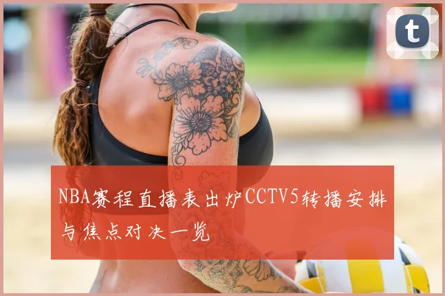 NBA赛程直播表出炉CCTV5转播安排与焦点对决一览