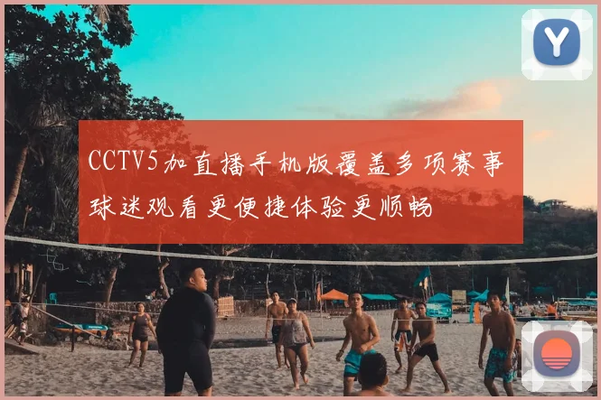 CCTV5加直播手机版覆盖多项赛事 球迷观看更便捷体验更顺畅