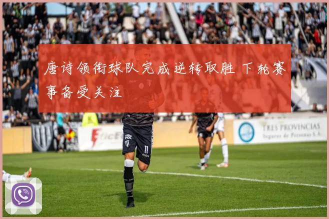 唐诗领衔球队完成逆转取胜 下轮赛事备受关注