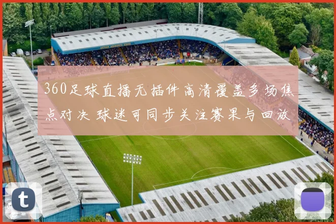 360足球直播无插件高清覆盖多场焦点对决 球迷可同步关注赛果与回放