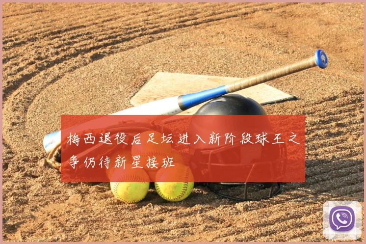 梅西退役后足坛进入新阶段球王之争仍待新星接班