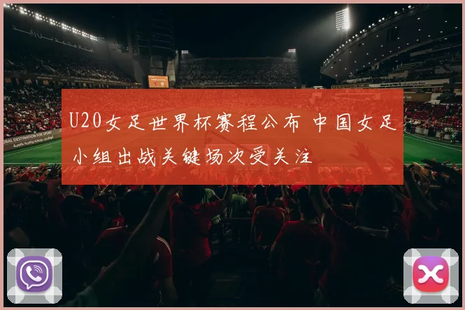 U20女足世界杯赛程公布 中国女足小组出战关键场次受关注