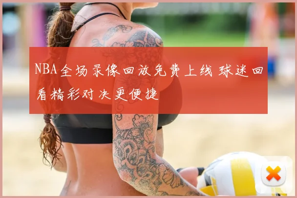 NBA全场录像回放免费上线 球迷回看精彩对决更便捷