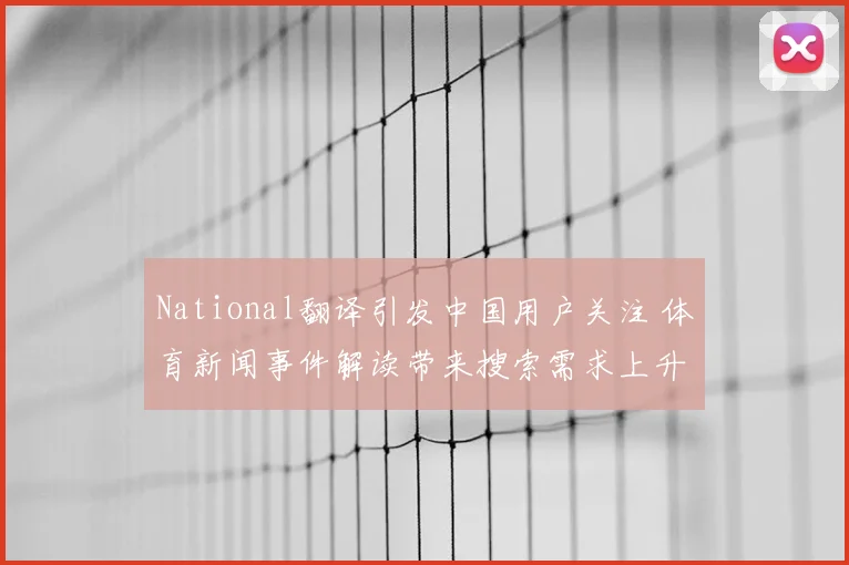 National翻译引发中国用户关注 体育新闻事件解读带来搜索需求上升